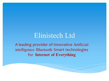 Elinistech Ltd A leading provider of Innovative Artificial intelligence Bluetooth Smart technologies for Internet of Everything.