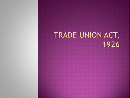 The Act was formulated in 1926 called- ‘Indian Trade Union Act’ and enforced from 1st June 1927. The Indian Trade Union Act 1926 was passed to provide.