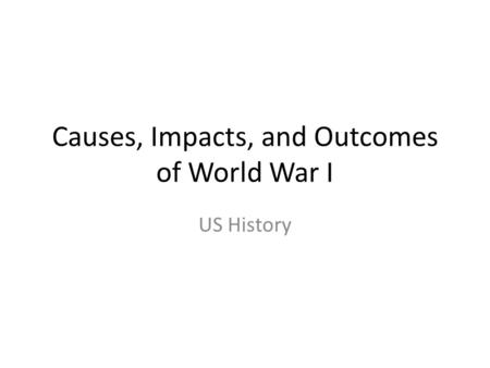 Causes, Impacts, and Outcomes of World War I US History.
