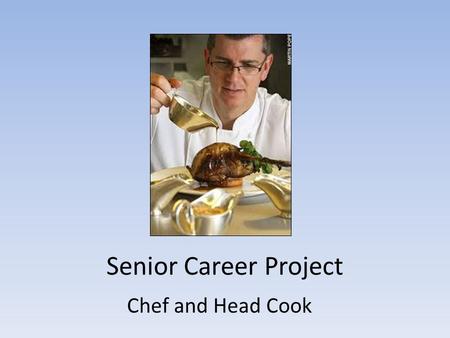 Senior Career Project Chef and Head Cook. One of my passions is preparing food to be cooked and cooking itself. This is why I would like to go to school.
