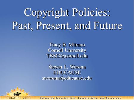 Copyright Policies: Past, Present, and Future Tracy B. Mitrano Cornell University Tracy B. Mitrano Cornell University