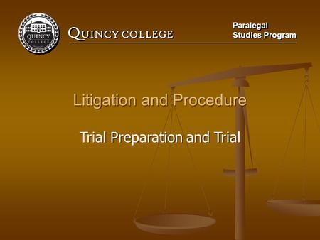 Q UINCY COLLEGE Paralegal Studies Program Paralegal Studies Program Litigation and Procedure Trial Preparation and Trial Litigation and Procedure Trial.