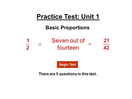 Practice Test: Unit 1 Seven out of fourteen There are 5 questions in this test. Basic Proportions Begin Test.