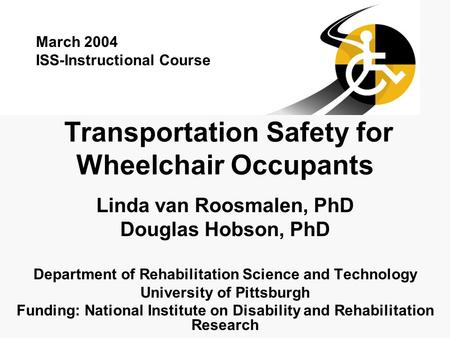 Transportation Safety for Wheelchair Occupants Linda van Roosmalen, PhD Douglas Hobson, PhD Department of Rehabilitation Science and Technology University.