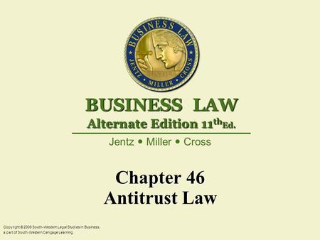 Chapter 46 Antitrust Law Copyright © 2009 South-Western Legal Studies in Business, a part of South-Western Cengage Learning. Jentz Miller Cross BUSINESS.