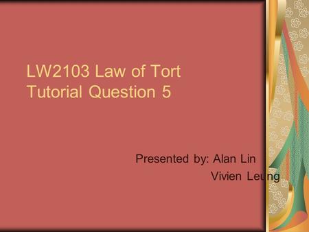 LW2103 Law of Tort Tutorial Question 5 Presented by: Alan Lin Vivien Leung.