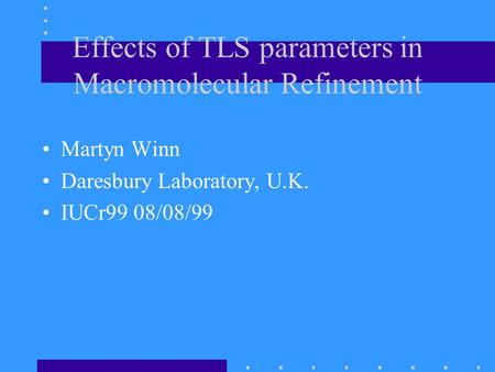 Effects of TLS parameters in Macromolecular Refinement Martyn Winn Daresbury Laboratory, U.K. IUCr99 08/08/99.