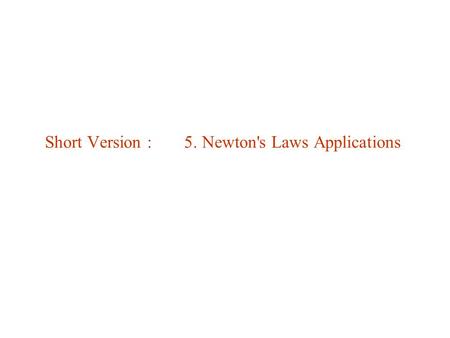 Short Version : 5. Newton's Laws Applications