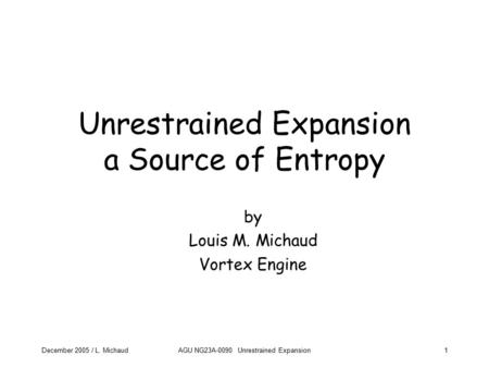 December 2005 / L. MichaudAGU NG23A-0090 Unrestrained Expansion1 Unrestrained Expansion a Source of Entropy by Louis M. Michaud Vortex Engine.