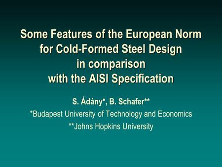 Some Features of the European Norm for Cold-Formed Steel Design in comparison with the AISI Specification S. Ádány*, B. Schafer** *Budapest University.