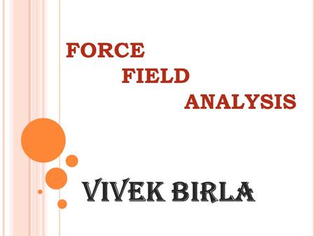 FORCE 		FIELD 				ANALYSIS Vivek Birla.