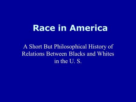 Race in America A Short But Philosophical History of Relations Between Blacks and Whites in the U. S.