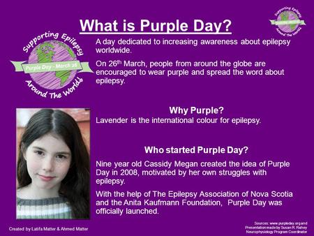Created by Latifa Matter & Ahmed Matter Sources: www.purpleday.org and Presentation made by Susan R. Rahey Neurophysiology Program Coordinator What is.