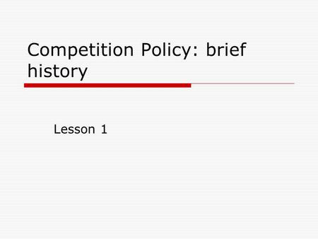Competition Policy: brief history Lesson 1. Anti-trust law in the US  Origins of the Sherman Act: formation of trusts  Formation of a large single market.
