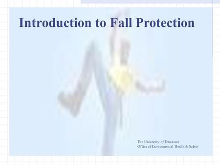 Introduction to Fall Protection The University of Tennessee Office of Environmental Health & Safety.