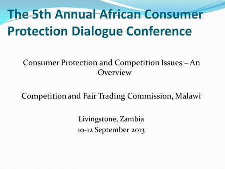 The 5th Annual African Consumer Protection Dialogue Conference Consumer Protection and Competition Issues – An Overview Competition and Fair Trading Commission,