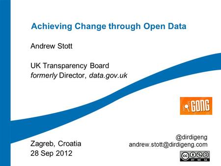 Achieving Change through Open Data Andrew Stott UK Transparency Board formerly Director, data.gov.uk Zagreb, Croatia 28 Sep
