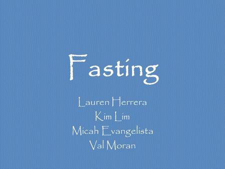 Fasting Lauren Herrera Kim Lim Micah Evangelista Val Moran.