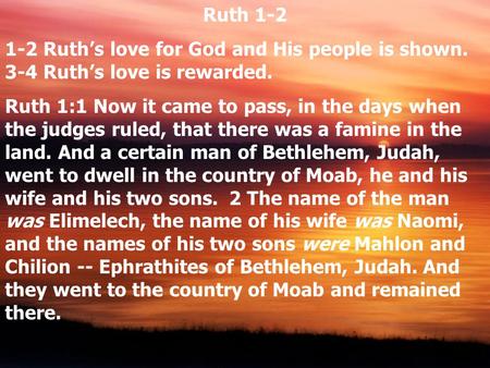 Ruth 1-2 1-2 Ruth’s love for God and His people is shown. 3-4 Ruth’s love is rewarded. Ruth 1:1 Now it came to pass, in the days when the judges ruled,