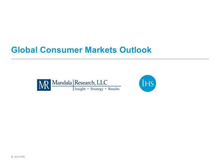 © 2014 IHS Global Consumer Markets Outlook. © 2014 IHS A gradual acceleration in the global economy Led by the United States, global growth is picking.