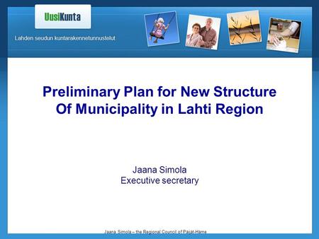 Jaana Simola – the Regional Council of Päijät-Häme Preliminary Plan for New Structure Of Municipality in Lahti Region Jaana Simola Executive secretary.
