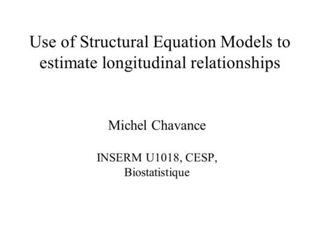Michel Chavance INSERM U1018, CESP, Biostatistique Use of Structural Equation Models to estimate longitudinal relationships.