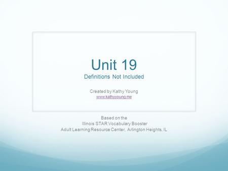 Unit 19 Definitions Not Included Created by Kathy Young www.kathyyoung.me Based on the Illinois STAR Vocabulary Booster Adult Learning Resource Center,