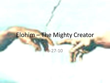 Elohim – The Mighty Creator 6-27-10. Bonus Track! The names of God were many, because the Hebrew language did not restrain God to one word They didn’t.