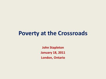 Poverty at the Crossroads John Stapleton January 18, 2011 London, Ontario.