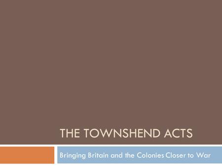 THE TOWNSHEND ACTS Bringing Britain and the Colonies Closer to War.