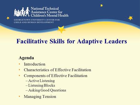 Facilitative Skills for Adaptive Leaders Agenda Introduction Characteristics of Effective Facilitation Components of Effective Facilitation –Active Listening.
