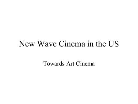 New Wave Cinema in the US Towards Art Cinema. Table of Contents 1) American New Wave Cinema 2) New Hollywood and Independent Filmmaking 3) Realist or.