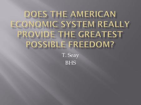 Does the American economic system really provide the greatest possible freedom? T. Seay BHS.
