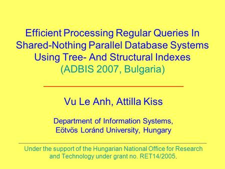Efficient Processing Regular Queries In Shared-Nothing Parallel Database Systems Using Tree- And Structural Indexes (ADBIS 2007, Bulgaria) Vu Le Anh, Attilla.