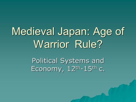 Medieval Japan: Age of Warrior Rule? Political Systems and Economy, 12 th -15 th c.