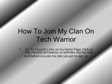 How To Join My Clan On Tech Warrior 1.Go To Favorite Links on my Home Page Click on  And before you join.