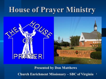 1 House of Prayer Ministry Presented by Don Matthews Church Enrichment Missionary – SBC of Virginia.