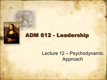 ADM 612 - Leadership Lecture 12 – Psychodynamic Approach.
