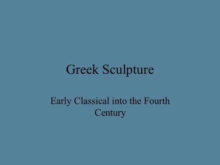 Greek Sculpture Early Classical into the Fourth Century.