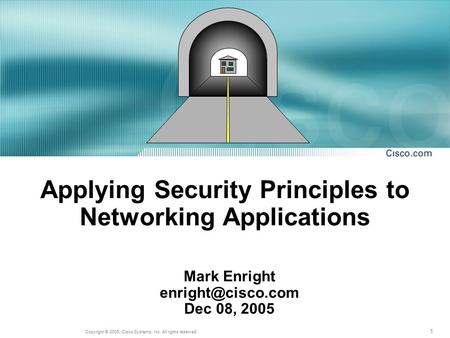 1 Copyright © 2005, Cisco Systems, Inc. All rights reserved. Applying Security Principles to Networking Applications Mark Enright Dec.