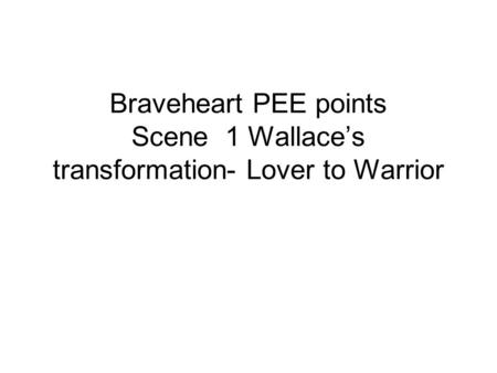 Braveheart PEE points Scene 1 Wallace’s transformation- Lover to Warrior.