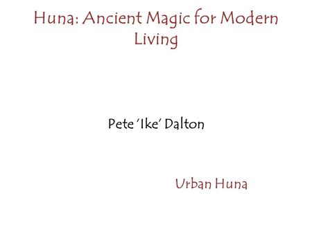 Huna: Ancient Magic for Modern Living Pete ‘Ike’ Dalton Urban Huna.