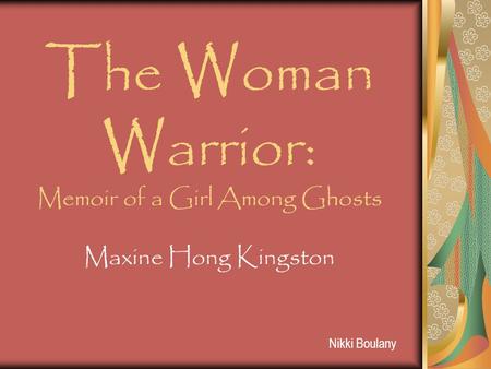 Nikki Boulany The Woman Warrior: Memoir of a Girl Among Ghosts Maxine Hong Kingston.