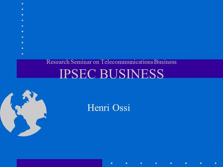 Research Seminar on Telecommunications Business IPSEC BUSINESS Henri Ossi.