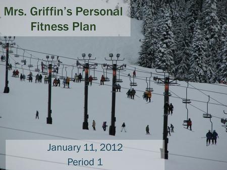 Mrs. Griffin’s Personal Fitness Plan January 11, 2012 Period 1.