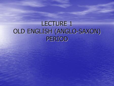 LECTURE 1 OLD ENGLISH (ANGLO-SAXON) PERIOD. OLD ENGLISH PERIOD (450-1100 AD) Begins with the invasion of Britain by the Germanic tribes who spoke a Proto-Germanic.