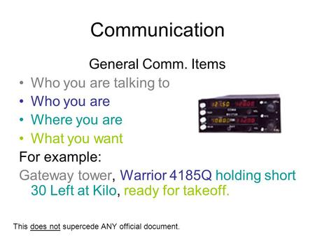 Communication General Comm. Items Who you are talking to Who you are Where you are What you want For example: Gateway tower, Warrior 4185Q holding short.