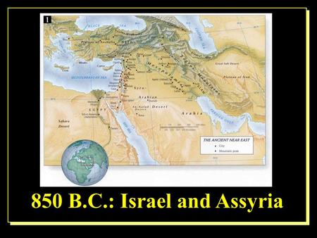 850 B.C.: Israel and Assyria. A slave girl, a warrior, and a prophet. 2 Ki. 5:1-14 What can we learn from them?