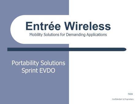 Confidential & Proprietary Portability Solutions Sprint EVDO Entrée Wireless Mobility Solutions for Demanding Applications 70606.