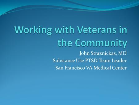 John Straznickas, MD Substance Use PTSD Team Leader San Francisco VA Medical Center.
